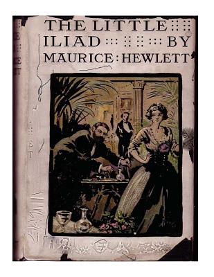 The little Iliad (1915) A NOVEL by Maurice Hewlett - Hewlett, Maurice