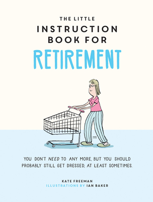 The Little Instruction Book for Retirement: Tongue-in-Cheek Advice for the Newly Retired - Freeman, Kate