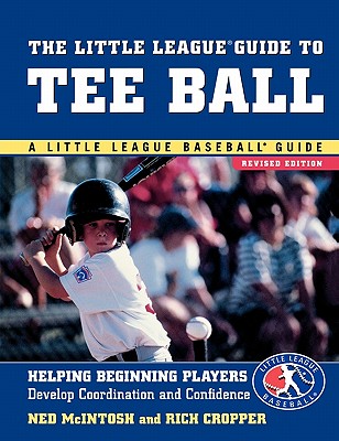 The Little League Guide to Tee Ball: Helping Beginning Players Develop Coordination and Confidence - McIntosh, Ned, and Cropper, Rich