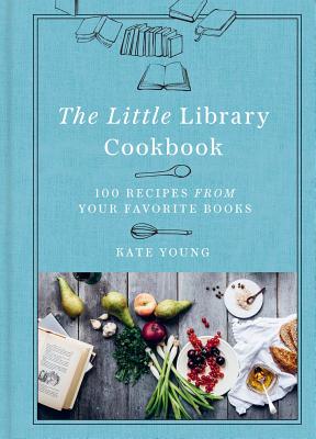 The Little Library Cookbook: 100 Recipes from Your Favorite Books - Young, Kate