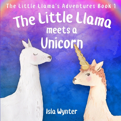 The Little Llama Meets a Unicorn: An illustrated children's book - Wynter, Isla