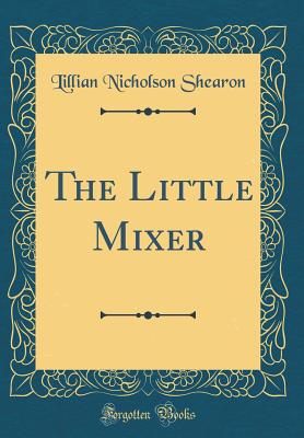 The Little Mixer (Classic Reprint) - Shearon, Lillian Nicholson