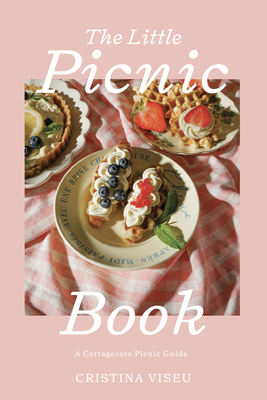 The Little Picnic Book: A Cottagecore Picnic Guide (Gathering Cookbook, Home Entertaining Gifts) - Viseu, Cristina