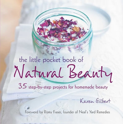 The Little Pocket Book of Natural Beauty: 35 Step-By-Step Projects for Homemade Beauty - Gilbert, Karen