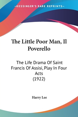 The Little Poor Man, Il Poverello: The Life Drama Of Saint Francis Of Assisi, Play In Four Acts (1922) - Lee, Harry