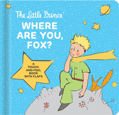 The Little Prince: Where Are You, Fox?: A Touch-And-Feel Board Book with Flaps - Antoine de Saint-Exupry, and Delporte, Corinne (Adapted by), and Laforest, Carine (Translated by)