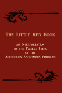The Little Red Book: An Interpretation of the Twelve Steps of the Alcoholics Anonymous Program