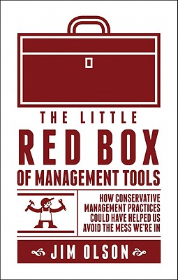 The Little Red Box of Management Tools: How Conservative Management Practices Could Have Helped Us Avoid the Mess We're in - Olson, Jim