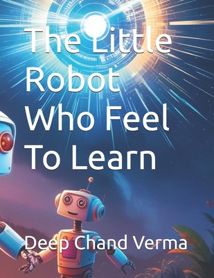 The Little Robot Who Feel To Learn - Verma, Deep Chand