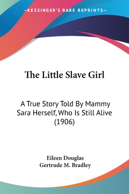 The Little Slave Girl: A True Story Told By Mammy Sara Herself, Who Is Still Alive (1906) - Douglas, Eileen