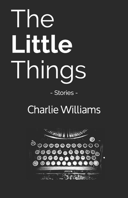 The Little Things: Stories - Williams, Charlie