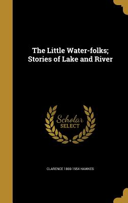 The Little Water-folks; Stories of Lake and River - Hawkes, Clarence 1869-1954