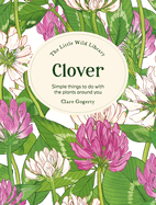 The Little Wild Library: Clover: Simple Things to Do with the Plants Around You.