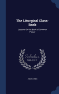 The Liturgical Class-Book: Lessons On the Book of Common Prayer