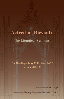 The Liturgical Sermons: The Reading-Cluny Collection, 1 of 2; Sermons 85-133 Volume 81 - Aelred of Rievaulx, and Griggs, Daniel (Translated by), and Lange, Marjory (Introduction by)