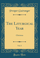 The Liturgical Year, Vol. 2: Christmas (Classic Reprint)