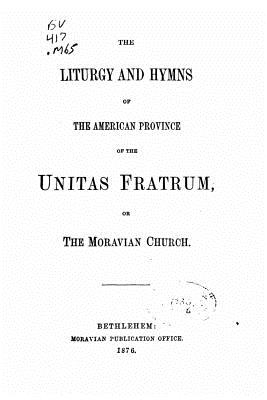 The Liturgy and Hymns of the American Province of the Unitas Fratum, Or the Moravian Church - Moravian Church in America