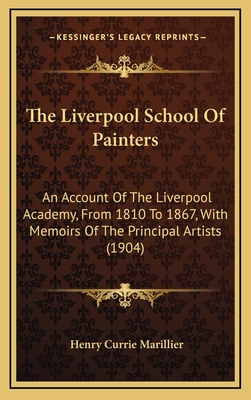 The Liverpool School Of Painters: An Account Of The Liverpool Academy, From 1810 To 1867, With Memoirs Of The Principal Artists (1904) - Marillier, Henry Currie