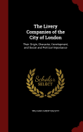 The Livery Companies of the City of London: Their Origin, Character, Development, and Social and Political Importance