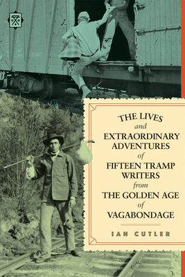 The Lives and Extraordinary Adventures of Fifteen Tramp Writers from the Golden Age of Vagabondage - Cutler, Ian