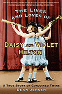 The Lives and Loves of Daisy and Violet Hilton: A True Story of Conjoined Twins - Jensen, Dean