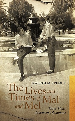 The Lives and Times of Mal and Mel: Three Times Jamaican Olympians - Spence, Malcolm