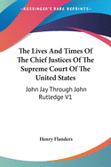 The Lives And Times Of The Chief Justices Of The Supreme Court Of The United States: John Jay Through John Rutledge V1