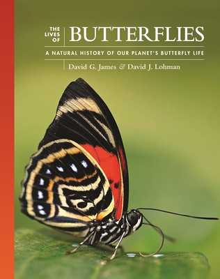 The Lives of Butterflies: A Natural History of Our Planet's Butterfly Life - James, David G, and Lohman, David J