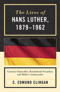 The Lives of Hans Luther, 1879-1962: German Chancellor, Reichsbank President, and Hitler's Ambassador