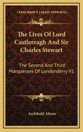 The Lives of Lord Castlereagh and Sir Charles Stewart: The Second and Third Marquesses of Londonderry V1