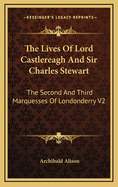 The Lives of Lord Castlereagh and Sir Charles Stewart: The Second and Third Marquesses of Londonderry V3