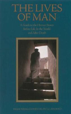 The Lives of Man: A Guide to the Human States: Before Life, in the World, and After Death - Al-Haddad, Imam 'Abdallah Ibn Alawi, and Murad, Abdal-Hakim (Editor), and Al-Badawi, Mostafa, Dr. (Translated by)