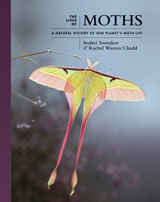 The Lives of Moths: A Natural History of Our Planet's Moth Life - Sourakov, Andrei, and Chadd, Rachel Warren