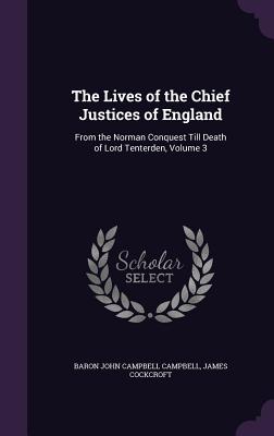 The Lives of the Chief Justices of England: From the Norman Conquest Till Death of Lord Tenterden, Volume 3 - Campbell, Baron John Campbell, and Cockcroft, James