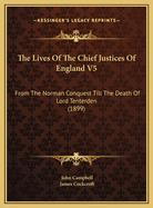 The Lives of the Chief Justices of England V5: From the Norman Conquest Till the Death of Lord Tenterden (1899)