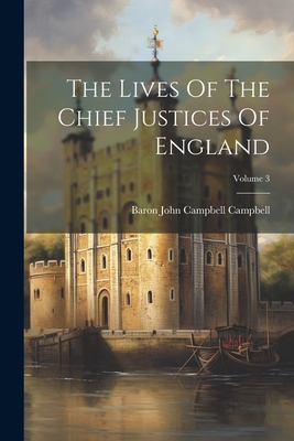 The Lives Of The Chief Justices Of England; Volume 3 - Baron John Campbell Campbell (Creator)