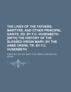The Lives of the Fathers, Martyrs, and Other Principal Saints. Ed. by F.C. Husenbeth. [With] the History of the Blessed Virgin Mary, by the ABBE Orsin