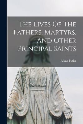 The Lives Of The Fathers, Martyrs, And Other Principal Saints - Butler, Alban