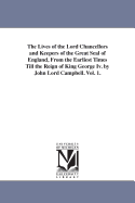 The Lives of the Lord Chancellors and Keepers of the Great Seal of England, from the Earliest Times Till the Reign of King George IV. by John Lord CAM