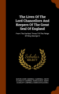 The Lives Of The Lord Chancellors And Keepers Of The Great Seal Of England: From The Earliest Times Till The Reign Of King George Iv