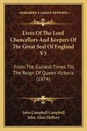 The Lives of the Lord Chancellors and Keepers of the Great Seal of England V3: From the Earliest Times Till the Reign of King George IV