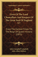 The Lives of the Lord Chancellors and Keepers of the Great Seal of England V7: From the Earliest Times Till the Reign of King George IV