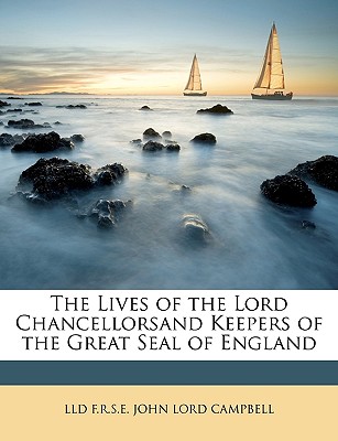 The Lives of the Lord Chancellorsand Keepers of the Great Seal of England - John Lord Campbell, LLD F R S E