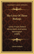 The Lives of Three Bishops: James Fraser, Robert Bickersteth, and James Hannington (1889)