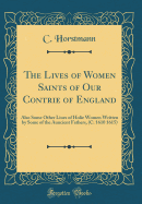 The Lives of Women Saints of Our Contrie of England: Also Some Other Liues of Holie Women Written by Some of the Auncient Fathers, (C. 1610 1615) (Classic Reprint)