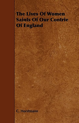 The Lives Of Women Saints Of Our Contrie Of England - Horstmann, C