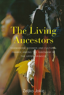 The Living Ancestors: Shamanism, Cosmos and Cultural Change Among the Yanomami of the Upper Orinoco - Jokic, Zeljko