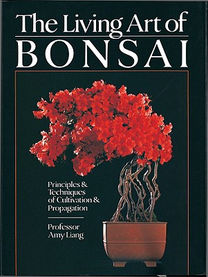 The Living Art of Bonsai: Principles & Techniques of Cultivation & Propagation - Liang, Amy