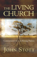 The Living Church: Convictions of a Lifelong Pastor - Stott, John R W, Dr.