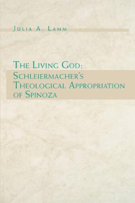 The Living God: Schleiermacher's Theological Appropriation of Spinoza - Lamm, Julia A
